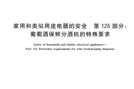 GB／T 4706.126-2025 家用和类似用途电器的安全 第126部分：葡萄酒保鲜分酒机的特殊要求