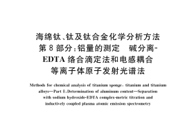 GB／T 4698.8-2017 海绵钛、钛及钛合金化学分析方法 第8部分：铝量的测定 碱分离-EDTA络合滴定法和电感耦合等离子体原子发射光谱法