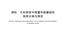 GB／T 37167-2018 颗粒 无机粉体中微量和痕量磁性物质分离与测定