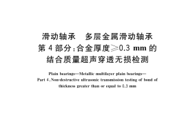 GB／T 18329.4-2021 滑动轴承 多层金属滑动轴承 第4部分： 合金厚度≥0.3mm的结合质量超声穿透无损检测