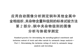 GB／T 18876.2-2024 应用自动图像分析测定钢和其他金属中金相组织、夹杂物含量和级别的标准试验方法 第2部分：钢中夹杂物级别的图像分析与体视学测定