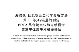GB／T 4698.13-2017 海绵钛、钛及钛合金化学分析方法 第13部分：锆量的测定 EDTA络合滴定法和电感耦合等离子体原子发射光谱法
