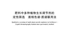 GB／T 40459-2021 肥料中多种植物生长调节剂的定性筛选 液相色谱-质谱联用法