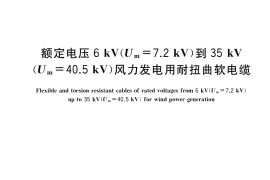 GB／T 33606-2017 额定电压6kV(Um=7.2kV)到35kV(Um=40.5kV)风力发电用耐扭曲软电缆
