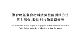 GB／T 35465.6-2020 聚合物基复合材料疲劳性能测试方法 第6部分：胶粘剂拉伸剪切疲劳